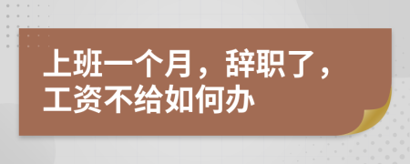 上班一个月，辞职了，工资不给如何办