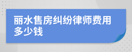丽水售房纠纷律师费用多少钱
