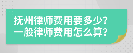 抚州律师费用要多少？一般律师费用怎么算？