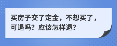 买房子交了定金，不想买了，可退吗？应该怎样退？