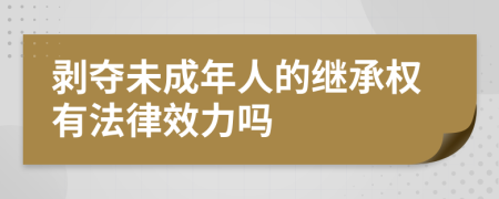 剥夺未成年人的继承权有法律效力吗