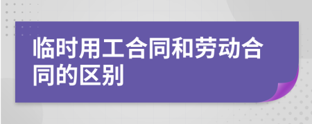 临时用工合同和劳动合同的区别