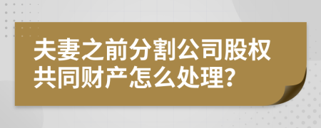 夫妻之前分割公司股权共同财产怎么处理？