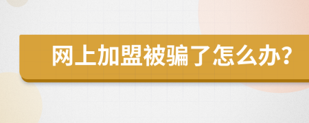 网上加盟被骗了怎么办？