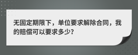 无固定期限下，单位要求解除合同，我的赔偿可以要求多少？