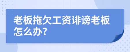老板拖欠工资诽谤老板怎么办？