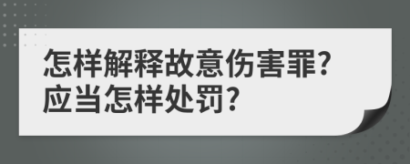 怎样解释故意伤害罪?应当怎样处罚?