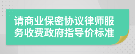 请商业保密协议律师服务收费政府指导价标准