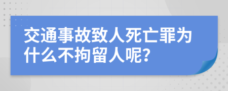 交通事故致人死亡罪为什么不拘留人呢？