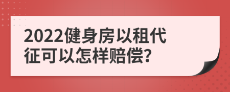 2022健身房以租代征可以怎样赔偿？