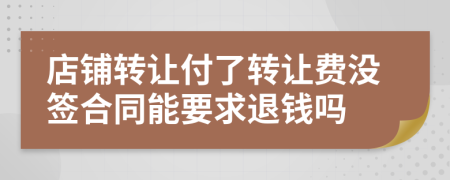 店铺转让付了转让费没签合同能要求退钱吗