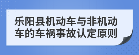 乐阳县机动车与非机动车的车祸事故认定原则