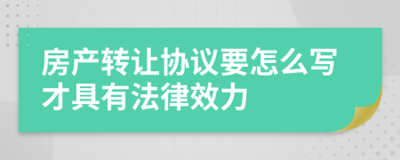 房产转让协议要怎么写才具有法律效力