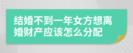 结婚不到一年女方想离婚财产应该怎么分配