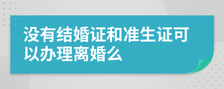 没有结婚证和准生证可以办理离婚么