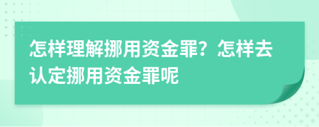 怎样理解挪用资金罪？怎样去认定挪用资金罪呢