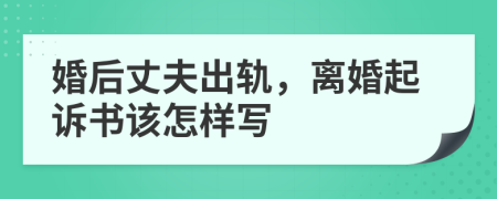 婚后丈夫出轨，离婚起诉书该怎样写