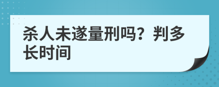 杀人未遂量刑吗？判多长时间