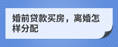 婚前贷款买房，离婚怎样分配