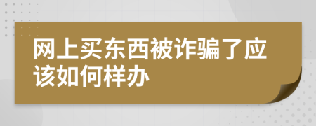 网上买东西被诈骗了应该如何样办