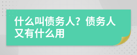 什么叫债务人？债务人又有什么用