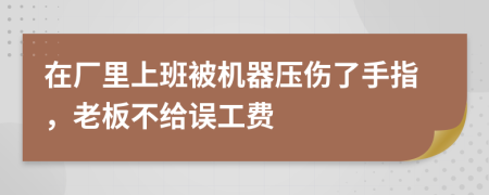 在厂里上班被机器压伤了手指，老板不给误工费