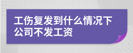 工伤复发到什么情况下公司不发工资