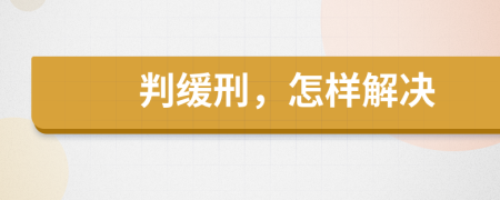 判缓刑，怎样解决