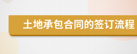 土地承包合同的签订流程