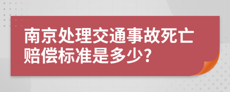 南京处理交通事故死亡赔偿标准是多少?