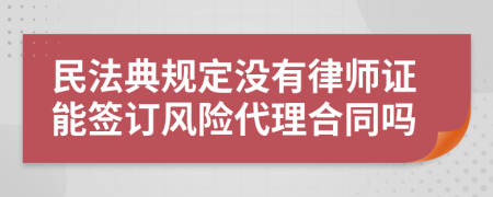 民法典规定没有律师证能签订风险代理合同吗