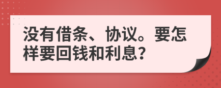 没有借条、协议。要怎样要回钱和利息？