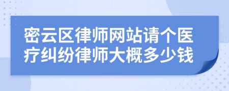 密云区律师网站请个医疗纠纷律师大概多少钱