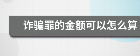 诈骗罪的金额可以怎么算