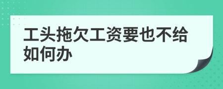 工头拖欠工资要也不给如何办