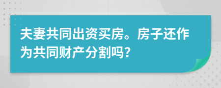 夫妻共同出资买房。房子还作为共同财产分割吗？