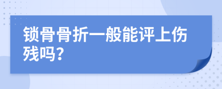 锁骨骨折一般能评上伤残吗？