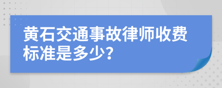 黄石交通事故律师收费标准是多少？
