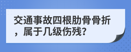 交通事故四根肋骨骨折，属于几级伤残？