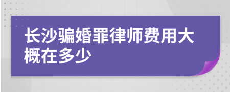 长沙骗婚罪律师费用大概在多少