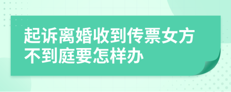 起诉离婚收到传票女方不到庭要怎样办