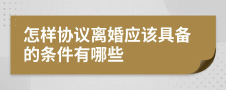 怎样协议离婚应该具备的条件有哪些