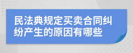 民法典规定买卖合同纠纷产生的原因有哪些