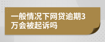 一般情况下网贷逾期3万会被起诉吗