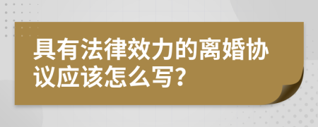 具有法律效力的离婚协议应该怎么写？