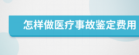 怎样做医疗事故鉴定费用