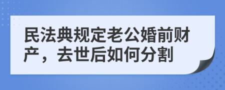 民法典规定老公婚前财产，去世后如何分割