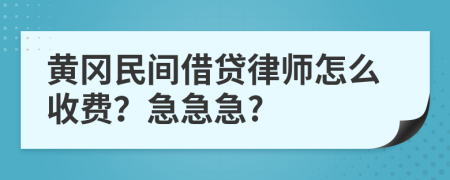 黄冈民间借贷律师怎么收费？急急急?