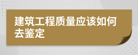 建筑工程质量应该如何去鉴定