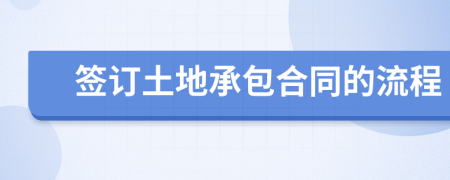 签订土地承包合同的流程